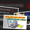Cách sửa lỗi loa laptop không nghe được nhanh chóng hiệu quả