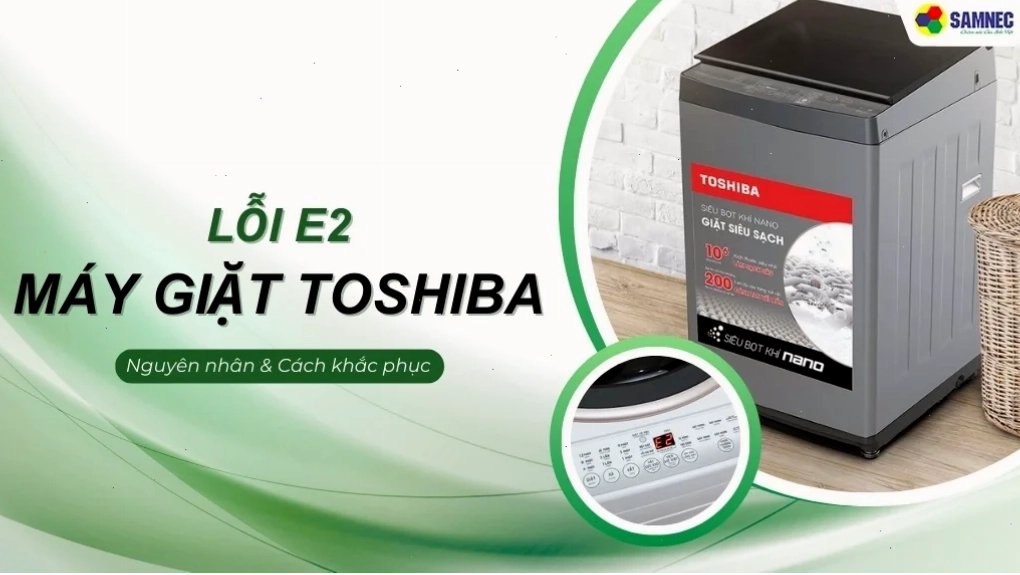 Cách khắc phục lỗi E2 máy giặt Toshiba đơn giản tại nhà