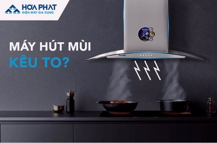Máy hút mùi đang phát ra tiếng ồn lớn