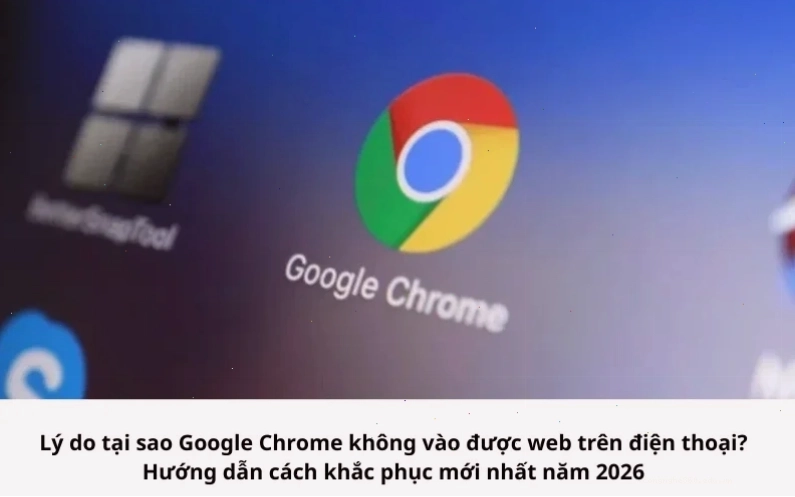 Nhiều ký do khiến Google Chrome không vào được web trên điện thoại