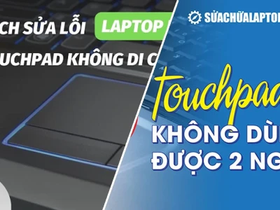Sửa lỗi Touchpad không dùng được: Nguyên nhân và giải pháp triệt để 2026